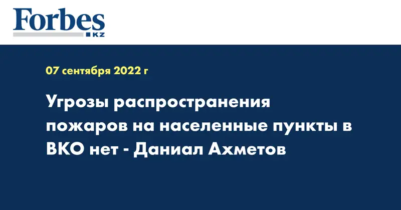 Угрозы распространения пожаров на населенные пункты в ВКО нет - Даниал Ахметов