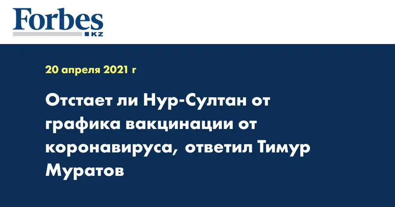Отстает ли Нур-Султан от графика вакцинации от коронавируса, ответил Тимур Муратов
