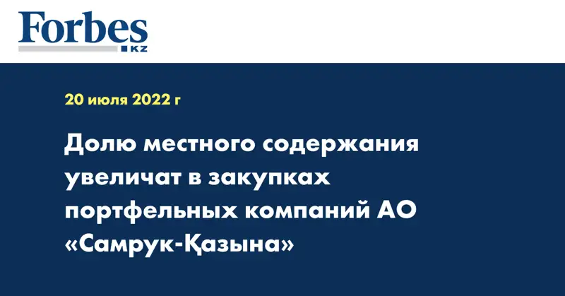 Долю местного содержания увеличат в закупках портфельных компаний АО «Самрук-Қазына»