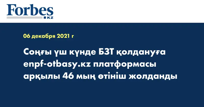 Соңғы үш күнде БЗТ қолдануға enpf-otbasy.кz платформасы арқылы 46 мың өтініш жолданды