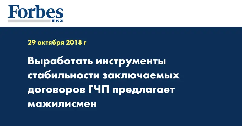 Выработать инструменты стабильности заключаемых договоров ГЧП предлагает мажилисмен