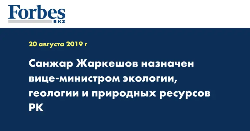 Санжар Жаркешов назначен вице-министром экологии, геологии и природных ресурсов РК