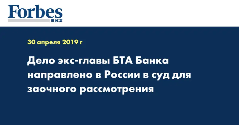 Дело экс-главы БТА Банка направлено в России в суд для заочного рассмотрения
