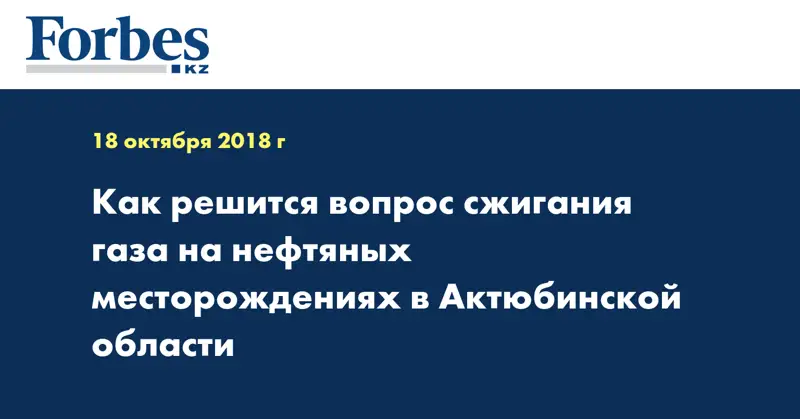 Как решится вопрос сжигания газа на нефтяных месторождениях в Актюбинской области