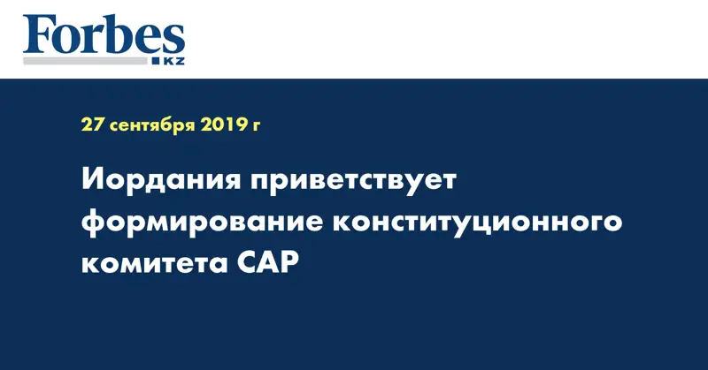 Иордания приветствует формирование конституционного комитета САР