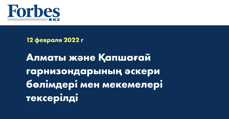 Алматы және Қапшағай гарнизондарының әскери бөлімдері мен мекемелері тексерілді