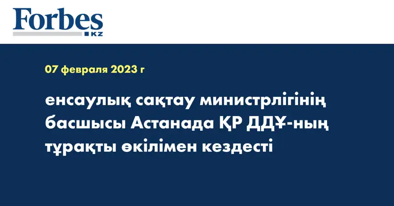 Денсаулық сақтау министрлігінің басшысы Астанада ҚР ДДҰ-ның тұрақты өкілімен кездесті
