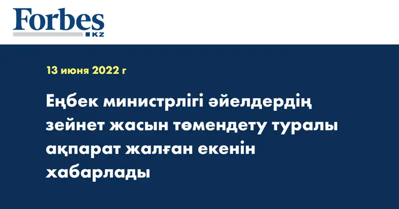 Еңбек министрлігі әйелдердің зейнет жасын төмендету туралы ақпарат жалған екенін хабарлады