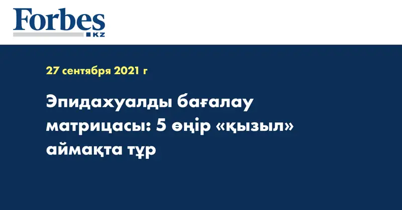 Эпидахуалды бағалау матрицасы: 5 өңір «қызыл» аймақта тұр