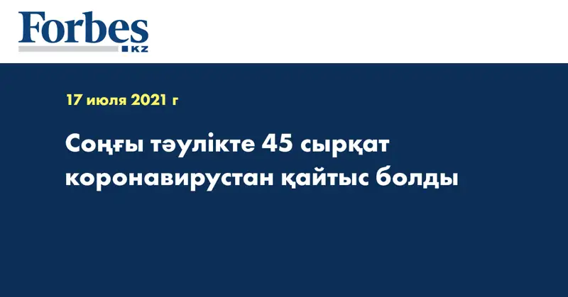Соңғы тәулікте 45 сырқат коронавирустан қайтыс болды 