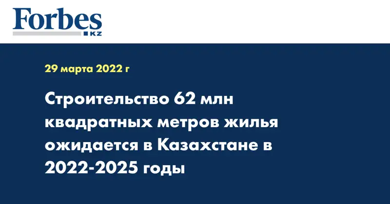 Строительство 62 млн квадратных метров жилья ожидается в Казахстане в 2022-2025 годы