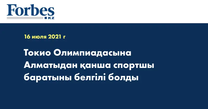 Токио Олимпиадасына Алматыдан қанша спортшы баратыны белгілі болды