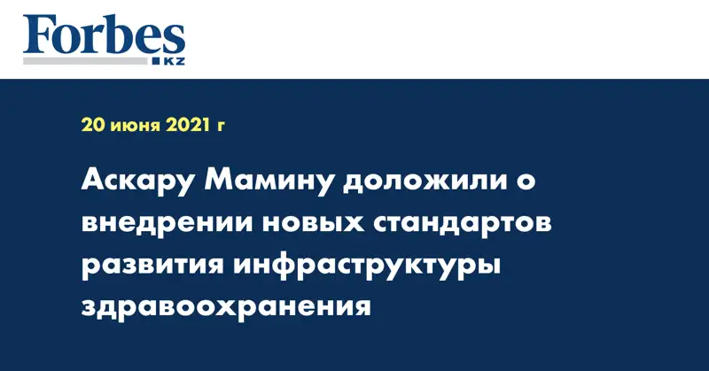 Аскару Мамину доложили о внедрении новых стандартов развития инфраструктуры здравоохранения