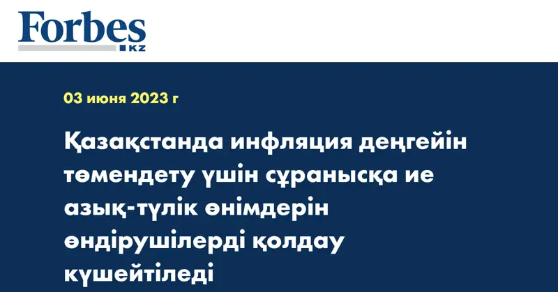 Қазақстанда инфляция деңгейін төмендету үшін сұранысқа ие азық-түлік өнімдерін өндірушілерді қолдау күшейтіледі