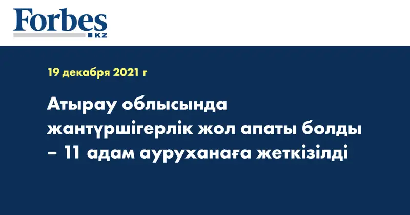 Атырау облысында жантүршігерлік жол апаты болды – 11 адам ауруханаға жеткізілді