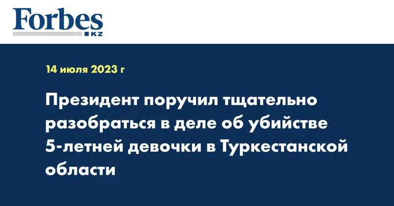 Президент поручил тщательно разобраться в деле об убийстве 5-летней девочки в Туркестанской области