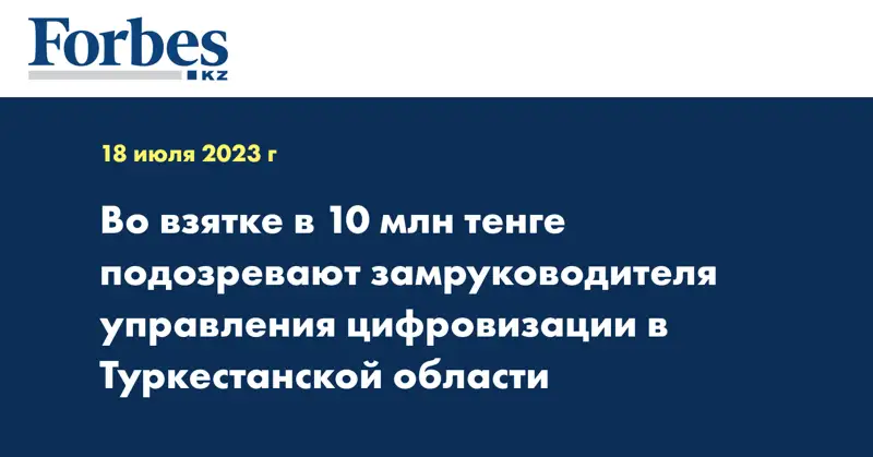 Во взятке в 10 млн тенге подозревают замруководителя управления цифровизации в Туркестанской области