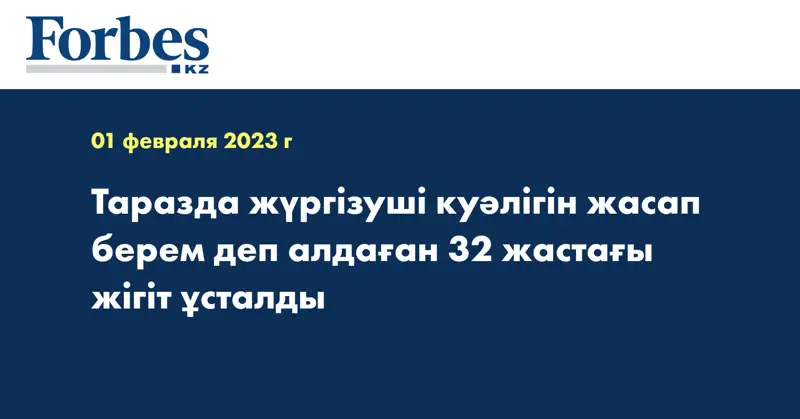 Таразда жүргізуші куәлігін жасап берем деп алдаған 32 жастағы жігіт ұсталды