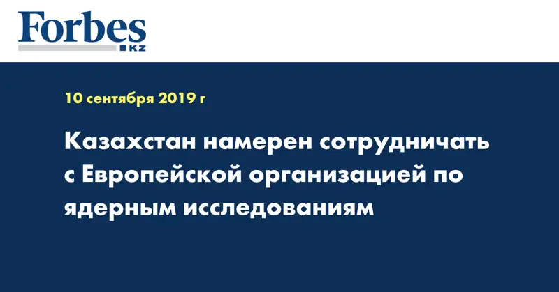 Казахстан намерен сотрудничать с Европейской организацией по ядерным исследованиям