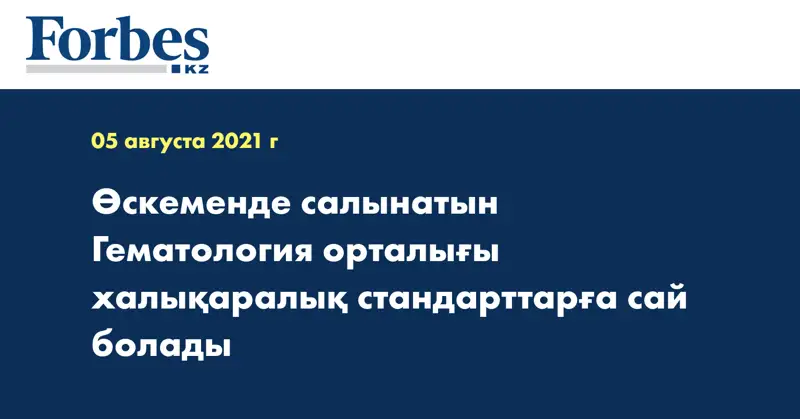 Өскеменде салынатын Гематология орталығы халықаралық стандарттарға сай болады