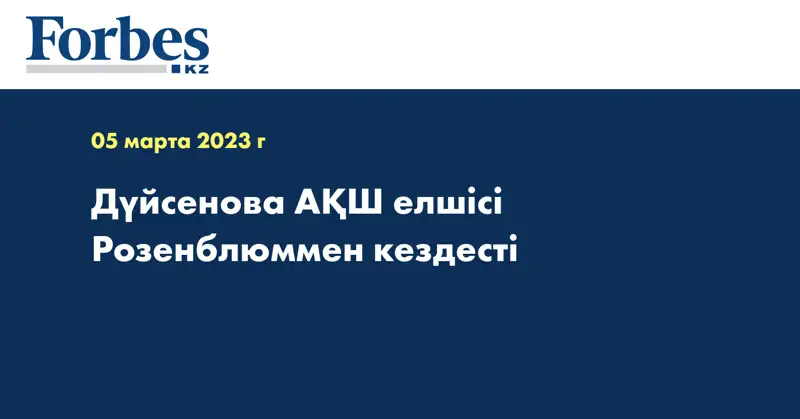 Дүйсенова АҚШ елшісі Розенблюммен кездесті