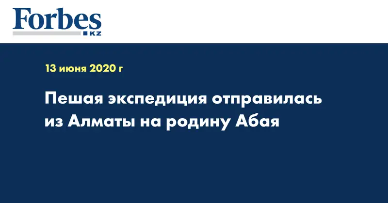 Пешая экспедиция отправилась из Алматы на родину Абая  