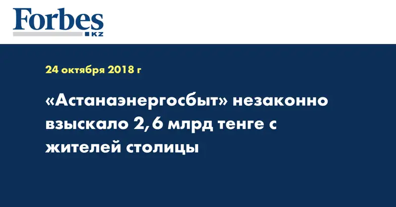 «Астанаэнергосбыт» незаконно взыскало 2,6 млрд тенге с жителей столицы