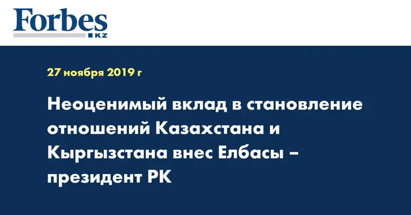 Неоценимый вклад в становление отношений Казахстана и Кыргызстана внес Елбасы – президент РК