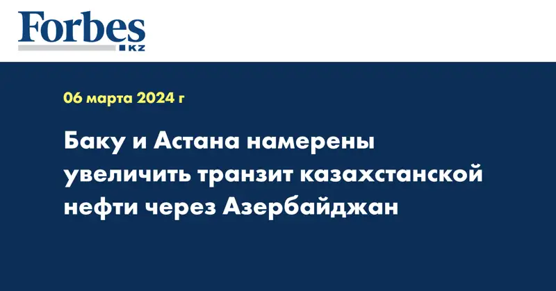 Баку и Астана намерены увеличить транзит казахстанской нефти через Азербайджан