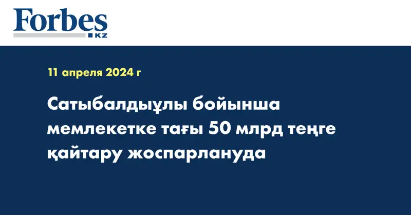 Сатыбалдыұлы бойынша мемлекетке тағы 50 млрд теңге қайтару жоспарлануда