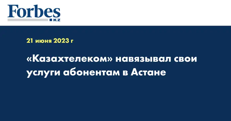 «Казахтелеком» навязывал свои услуги абонентам в Астане
