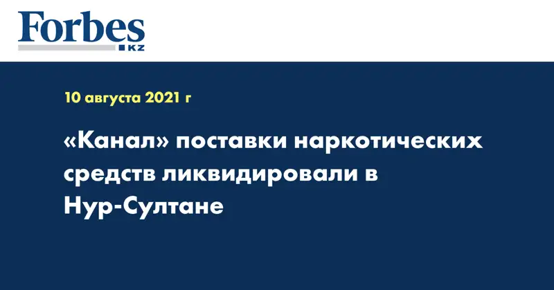 «Канал» поставки наркотических средств ликвидировали в Нур-Султане