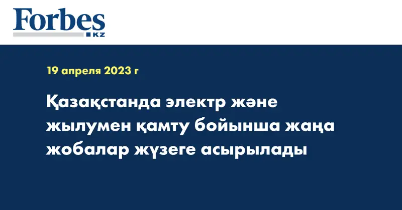 Қазақстанда электр және жылумен қамту бойынша жаңа жобалар жүзеге асырылады 
