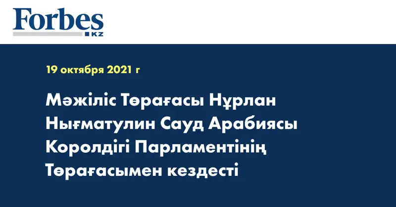 Мәжіліс Төрағасы Нұрлан Нығматулин Сауд Арабиясы Королдігі Парламентінің Төрағасымен кездесті