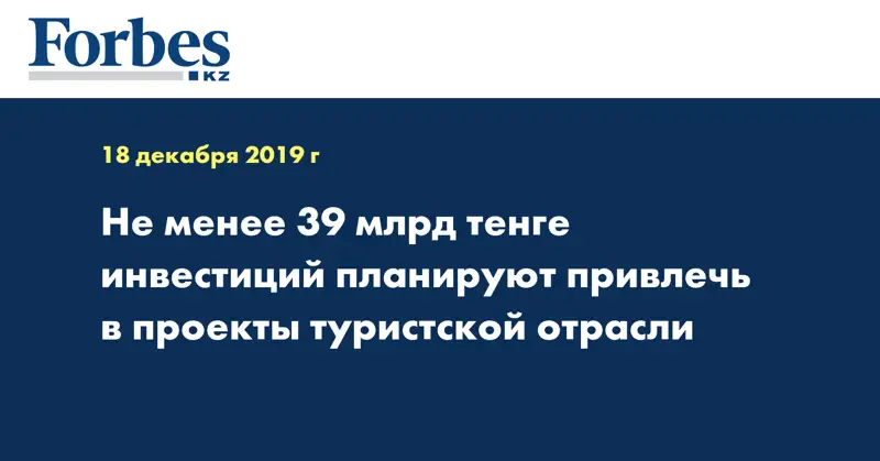 Не менее 39 млрд тенге инвестиций планируют привлечь в проекты туристской отрасли