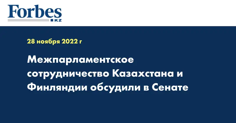 Межпарламентское сотрудничество Казахстана и Финляндии обсудили в Сенате