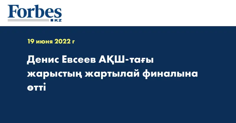 Денис Евсеев АҚШ-тағы жарыстың жартылай финалына өтті