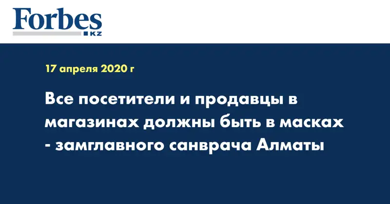 Все посетители и продавцы в магазинах должны быть в масках - замглавного санврача Алматы