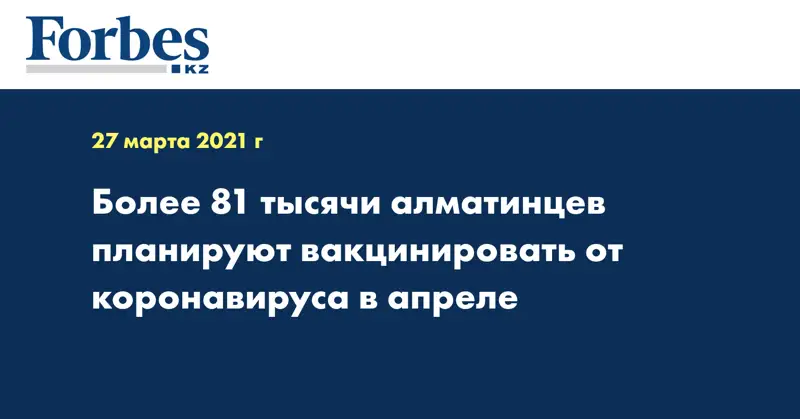 Более 81 тысячи алматинцев планируют вакцинировать от коронавируса в апреле