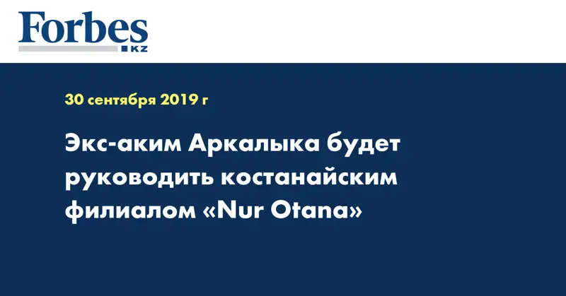 Экс-аким Аркалыка будет руководить костанайским филиалом «Nur Otanа»