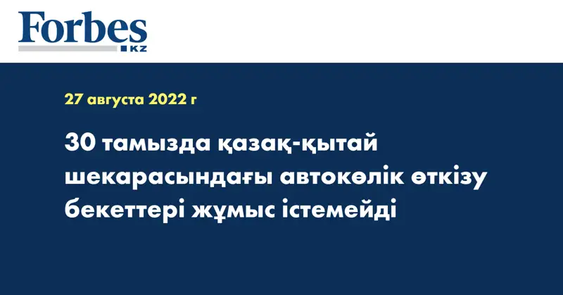 30 тамызда қазақ-қытай шекарасындағы автокөлік өткізу бекеттері жұмыс істемейді