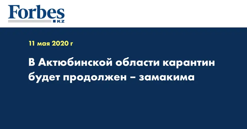  В Актюбинской области карантин будет продолжен – замакима