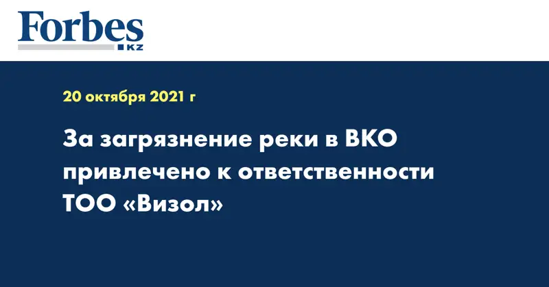 За загрязнение реки в ВКО привлечено к ответственности ТОО «Визол»