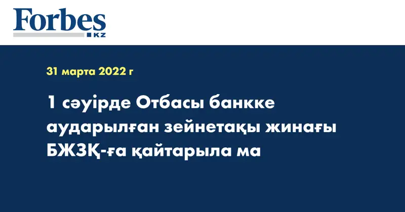  1 сәуірде Отбасы банкке аударылған зейнетақы жинағы БЖЗҚ-ға қайтарыла ма