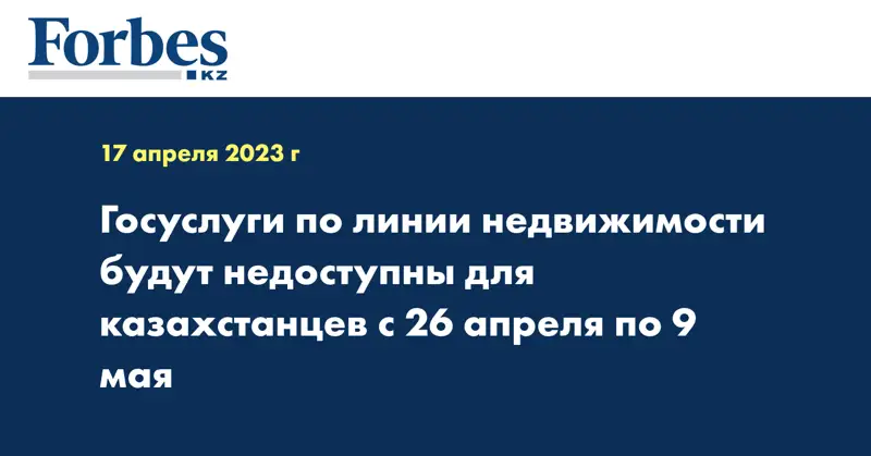 Госуслуги по линии недвижимости будут недоступны для казахстанцев с 26 апреля по 9 мая