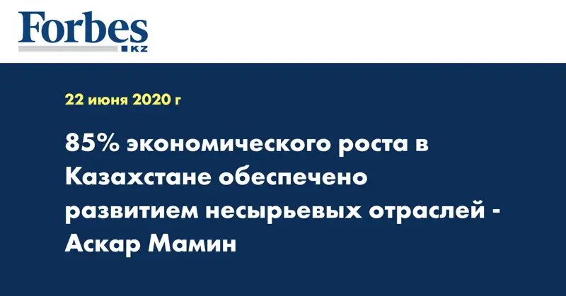 85% экономического роста в Казахстане обеспечено развитием несырьевых отраслей - Аскар Мамин