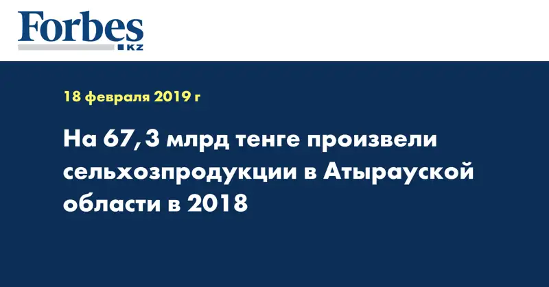 На 67,3 млрд тенге произвели сельхозпродукции в Атырауской области в 2018