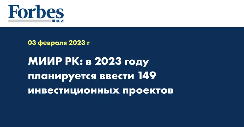 МИИР РК: в 2023 году планируется ввести 149 инвестиционных проектов