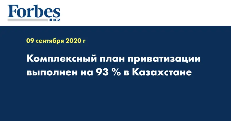  Комплексный план приватизации выполнен  на 93 % в Казахстане