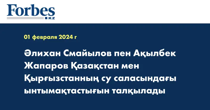 Әлихан Смайылов пен Ақылбек Жапаров Қазақстан мен Қырғызстанның су саласындағы ынтымақтастығын талқылады
